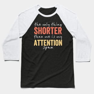 The Only Thing Shorter Than Me Is MY Attention Span Baseball T-Shirt